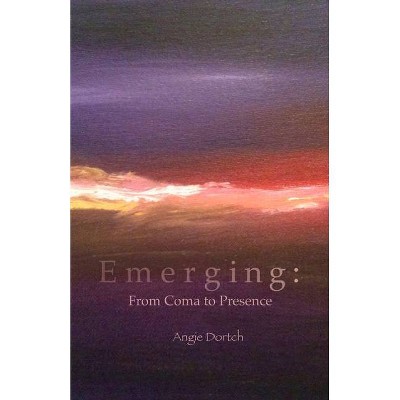 Emerging: From Coma to Presence - by  Angie Dortch (Paperback)