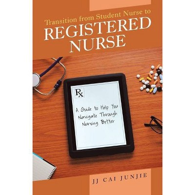 Transition from Student Nurse to Registered Nurse - by  Jj Cai Junjie (Paperback)