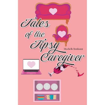 Tales of the Tipsy Caregiver - by  Mechelle Bordeaux (Paperback)