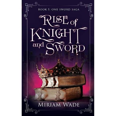 Rise of Knight and Sword - (One Sword Saga) by  Miriam Wade (Paperback)