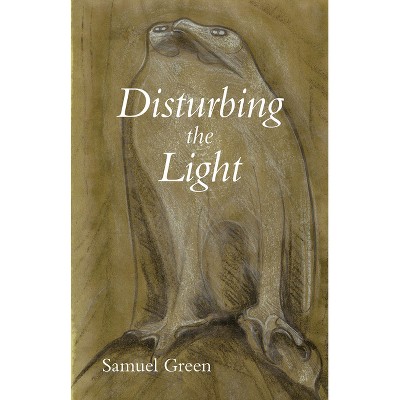 Disturbing the Light - (Carnegie Mellon University Press Poetry) by  Samuel Green (Paperback)