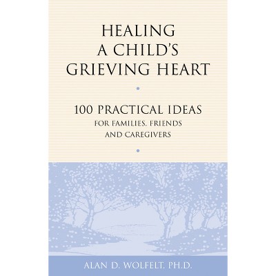 Healing a Child's Grieving Heart - (Healing a Grieving Heart) by  Alan D Wolfelt (Paperback)
