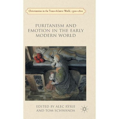 Puritanism and Emotion in the Early Modern World - (Christianities in the Trans-Atlantic World) by  A Ryrie & Tom Schwanda (Hardcover)