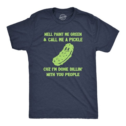 Mens Well Paint Me Green And Call Me A Pickle Cuz Im Done Dillin With You People Funny Joke Tee For Guys Crazy Dog Men s T Shirt Navy M