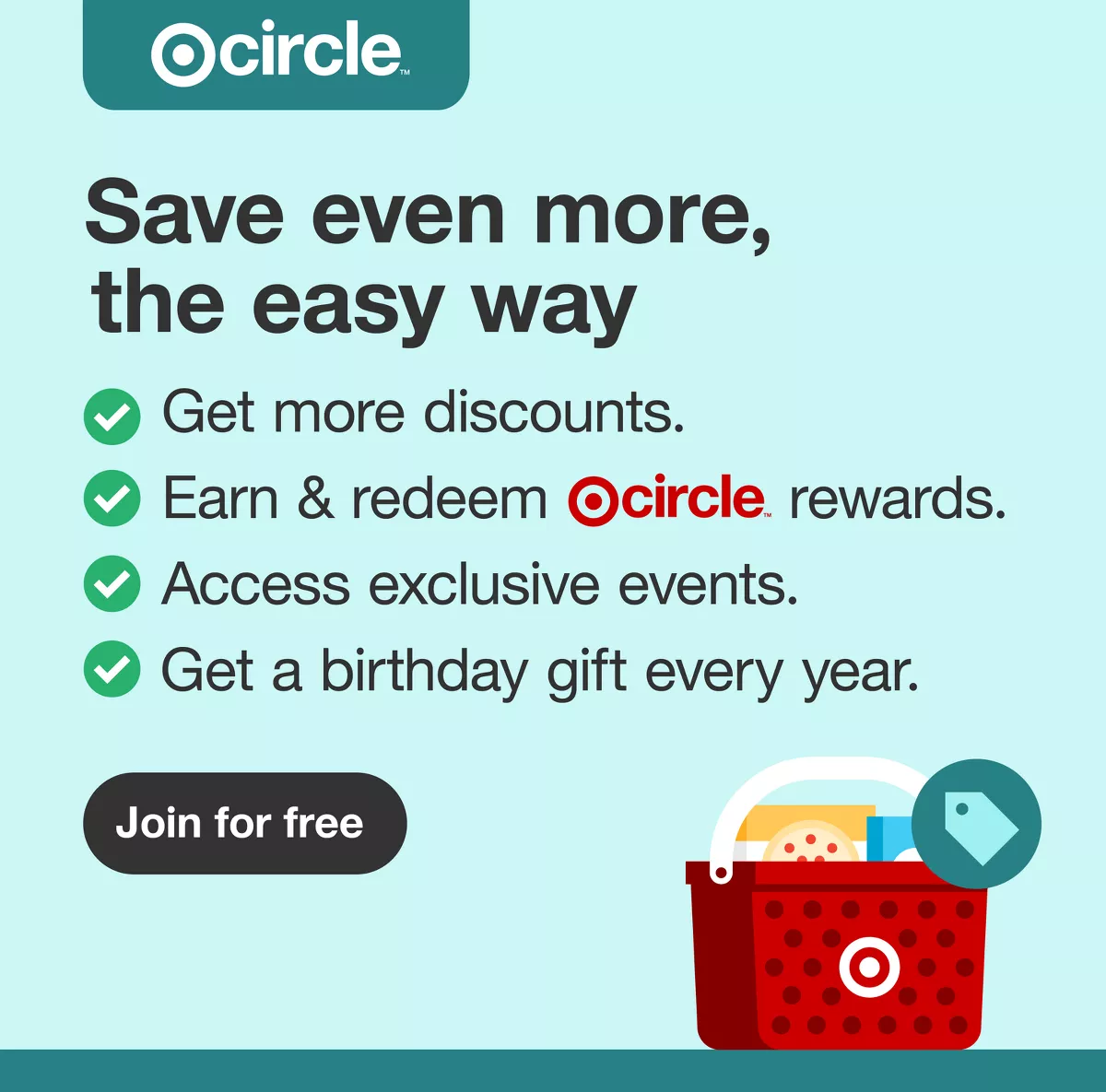 Target Circle™
Save even more, the easy way
- Get more discounts.
- Earn & redeem Target Circle™ Rewards
- Access exclusive events.
- Get a birthday gift every year.

Join for free