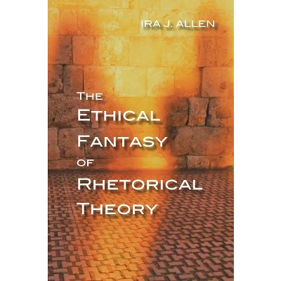 The Ethical Fantasy of Rhetorical Theory - (Composition, Literacy, and Culture) by  Ira Allen (Paperback)