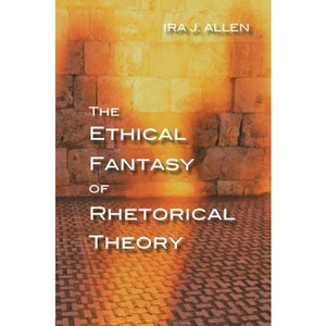 The Ethical Fantasy of Rhetorical Theory - (Composition, Literacy, and Culture) by  Ira Allen (Paperback) - 1 of 1
