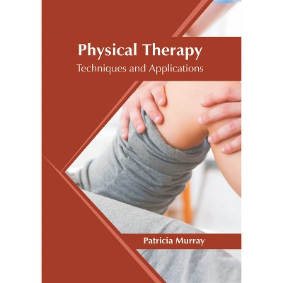 Physical Therapy: Techniques and Applications - by  Patricia Murray (Hardcover)