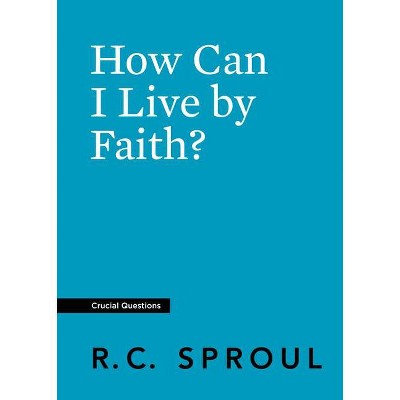 How Can I Live by Faith? - (Crucial Questions) by  R C Sproul (Paperback)