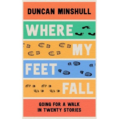 Where My Feet Fall - by  Duncan Minshull (Hardcover)