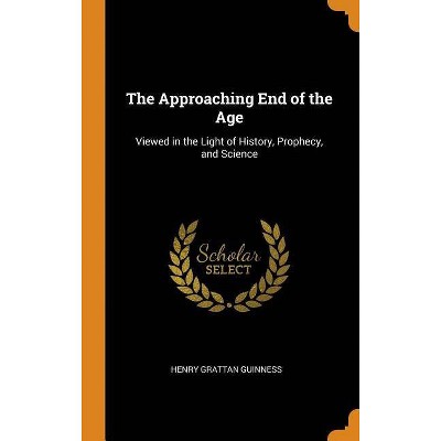 The Approaching End of the Age - by  Henry Grattan Guinness (Hardcover)