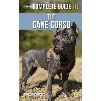 The Complete Guide to the Cane Corso - by  Vanessa Richie (Hardcover)