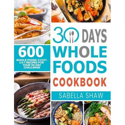 30 Days Whole Foods Cookbook - by  Sabella Shaw (Paperback)