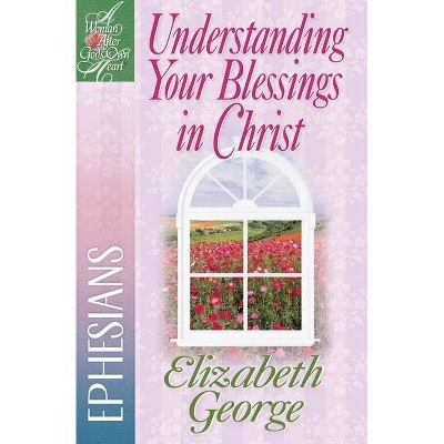 Understanding Your Blessings in Christ - (Woman After God's Own Heart(r)) by  Elizabeth George (Paperback)