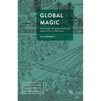 Global Magic - (Palgrave Studies in Anthropology of Sustainability) by  Alf Hornborg (Paperback)