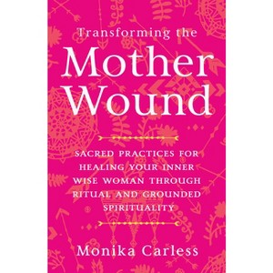 Transforming the Mother Wound - by  Monika Carless (Paperback) - 1 of 1