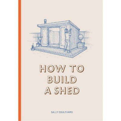 How to Build a Shed - by  Sally Coulthard (Paperback)