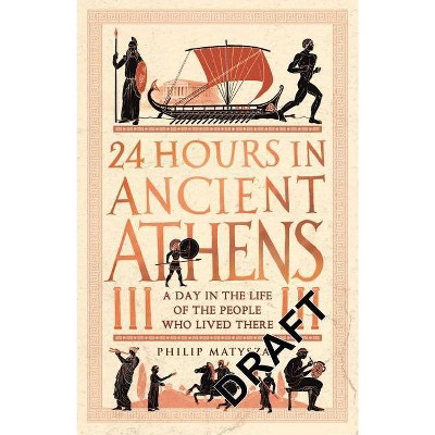 24 Hours in Ancient Athens - by  Philip Matyszak (Hardcover)