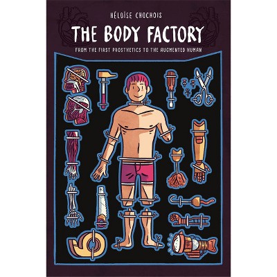 The Body Factory: From the First Prosthetics to the Augmented Human - by  Heloise Chochois (Paperback)