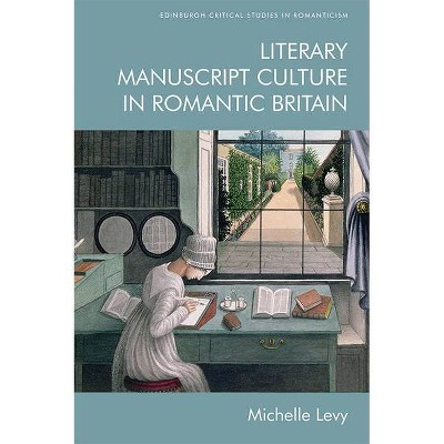 Literary Manuscript Culture in Romantic Britain - (Edinburgh Critical Studies in Romanticism) by  Michelle Levy (Hardcover)