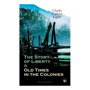 The Story of Liberty & Old Times in the Colonies (Illustrated Edition) - by  Charles Carleton Coffin (Paperback) - 1 of 1