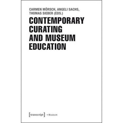 Contemporary Curating and Museum Education - by  Carmen Mörsch & Angeli Sachs & Thomas Sieber (Paperback)