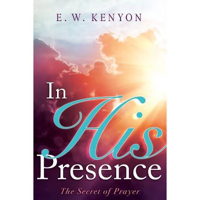 In His Presence - by  E W Kenyon (Paperback)