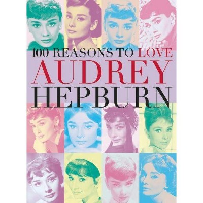 100 Reasons to Love Audrey Hepburn - by  Joanna Benecke (Paperback)