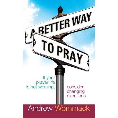 A Better Way to Pray - by  Andrew Wommack (Hardcover)