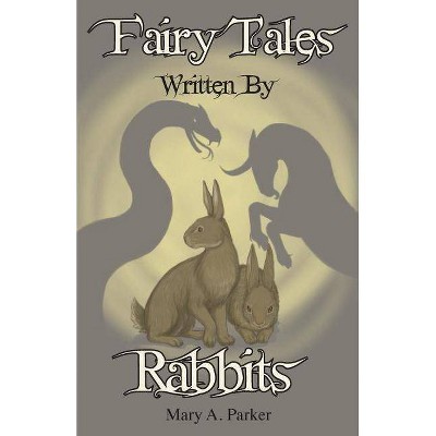 Fairy Tales Written By Rabbits - (Written by Rabbits) by  Mary a Parker (Paperback)