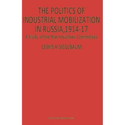 The Politics of Industrial Mobilization in Russia, 1914-17 - (St Antony's) by  Lewis H Siegelbaum (Paperback)
