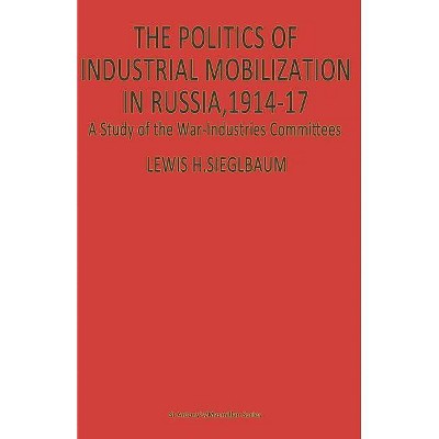 The Politics of Industrial Mobilization in Russia, 1914-17 - (St Antony's) by  Lewis H Siegelbaum (Paperback)