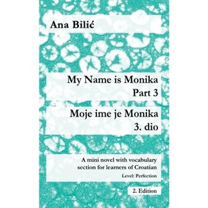 My Name is Monika - Part 3 / Moje ime je Monika - 3. dio - (Croatian Made Easy) by  Ana Bilic (Paperback) - 1 of 1