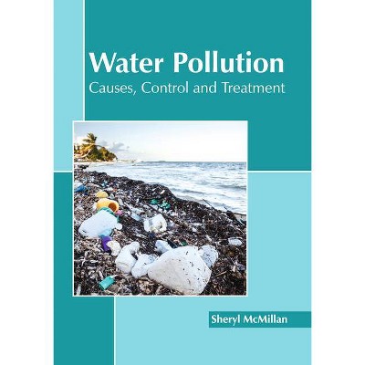 Water Pollution: Causes, Control and Treatment - by  Sheryl McMillan (Hardcover)