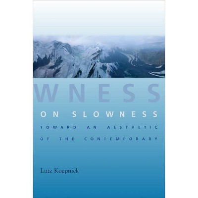 On Slowness - (Columbia Themes in Philosophy, Social Criticism, and the Art) by  Lutz Koepnick (Hardcover)