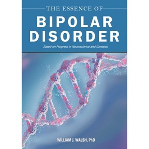 The Essence of Bipolar Disorder - by  William J Walsh (Hardcover) - 1 of 1