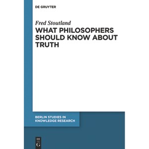 What Philosophers Should Know about Truth - (Berlin Studies in Knowledge Research) by  Fred Stoutland (Paperback) - 1 of 1