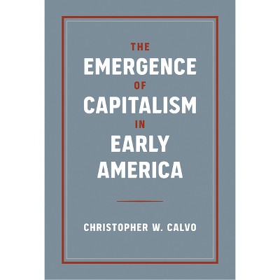 The Emergence of Capitalism in Early America - by  Christopher W Calvo (Paperback)
