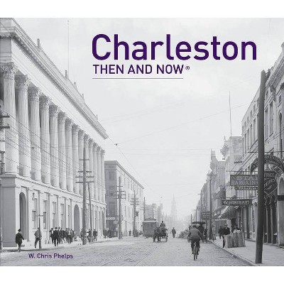 Charleston Then and Now(r) - (Then & Now (Pavilion Books)) by  W Chris Phelps (Hardcover)