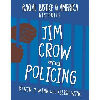 Jim Crow and Policing - (21st Century Skills Library: Racial Justice in America: Histories) by  Kevin P Winn & Kelisa Wing (Paperback)