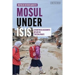 Mosul under ISIS - by  Mathilde Becker Aarseth (Paperback) - 1 of 1