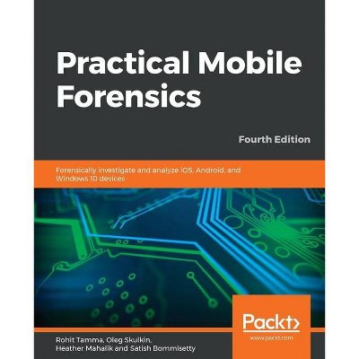 Practical Mobile Forensics - Fourth Edition - by  Rohit Tamma & Oleg Skulkin & Heather Mahalik (Paperback)