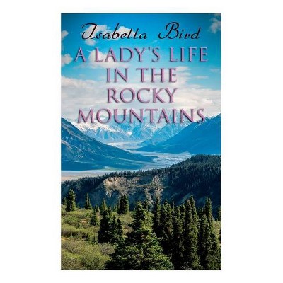 A Lady's Life in the Rocky Mountains - by  Isabella Bird (Paperback)