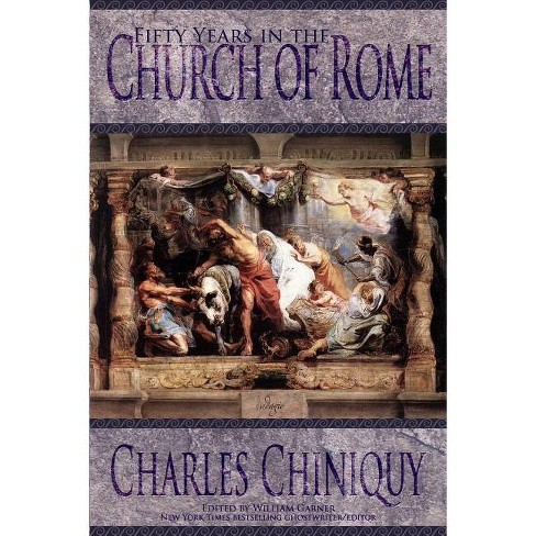 Fifty Years In The Church Of Rome - By Charles Chiniquy (paperback ...