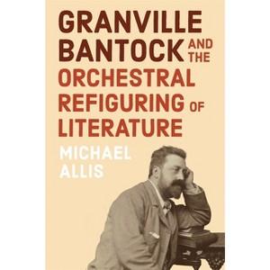 Granville Bantock and the Orchestral Refiguring of Literature - by  Michael Allis (Hardcover) - 1 of 1