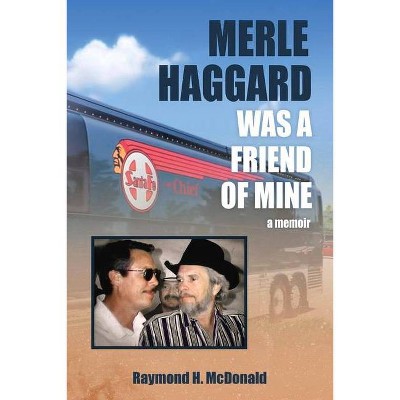 Merle Haggard Was a Friend of Mine - by  Raymond H McDonald (Paperback)