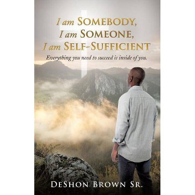 I am Somebody, I am Someone, I am Self-Sufficient - by  Deshon Brown (Paperback)