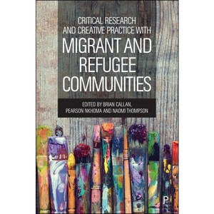 Critical Research and Creative Practice with Migrant and Refugee Communities - by  Brian Callan & Pearson Nkhoma & Naomi Thompson (Paperback) - 1 of 1