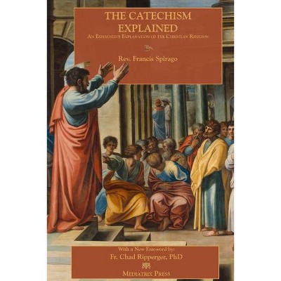 The Catechism Explained - by  Francis Spirago (Paperback)