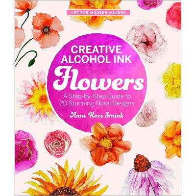 Creative Alcohol Ink Flowers - (Art for Modern Makers) by  Anne Roos Smink (Paperback)